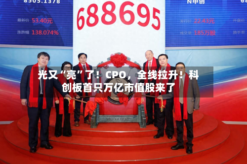 光又“亮”了！CPO，全线拉升！科创板首只万亿市值股来了-第3张图片