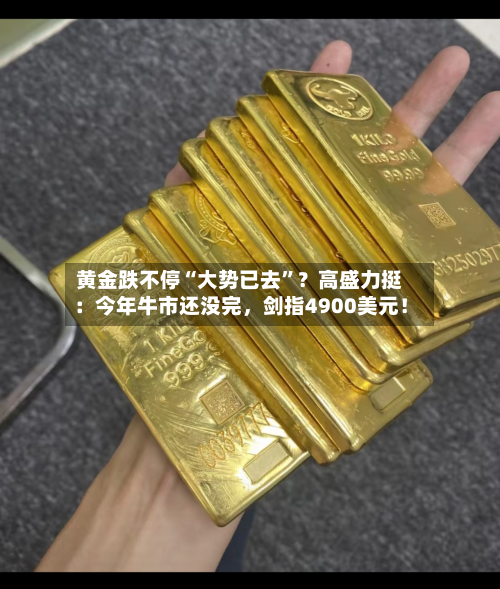黄金跌不停“大势已去”？高盛力挺：今年牛市还没完	，剑指4900美元！-第1张图片