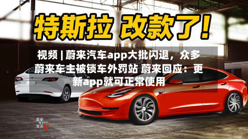 视频 | 蔚来汽车app大批闪退，众多蔚来车主被锁车外罚站 蔚来回应：更新app就可正常使用-第2张图片