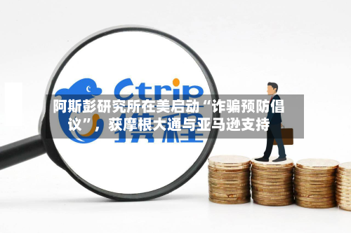 阿斯彭研究所在美启动“诈骗预防倡议	”，获摩根大通与亚马逊支持-第2张图片