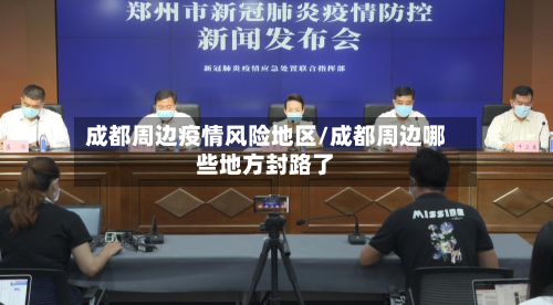 成都周边疫情风险地区/成都周边哪些地方封路了