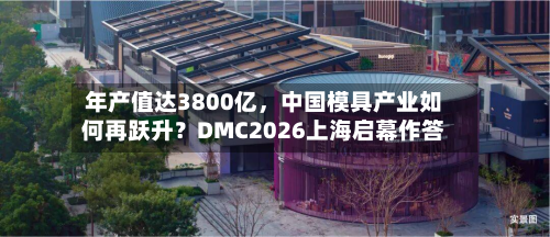 年产值达3800亿，中国模具产业如何再跃升？DMC2026上海启幕作答-第2张图片