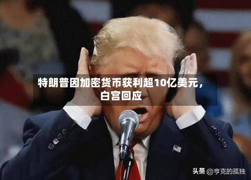 特朗普因加密货币获利超10亿美元	，白宫回应-第2张图片