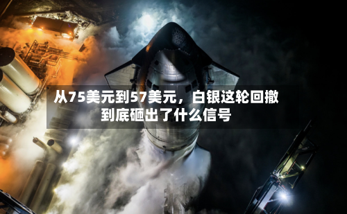 从75美元到57美元，白银这轮回撤到底砸出了什么信号-第1张图片