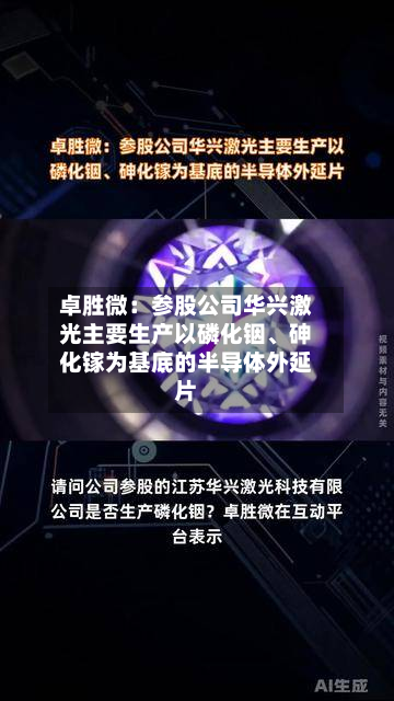 卓胜微：参股公司华兴激光主要生产以磷化铟、砷化镓为基底的半导体外延片-第2张图片