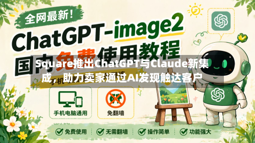 Square推出ChatGPT与Claude新集成，助力卖家通过AI发现触达客户-第2张图片