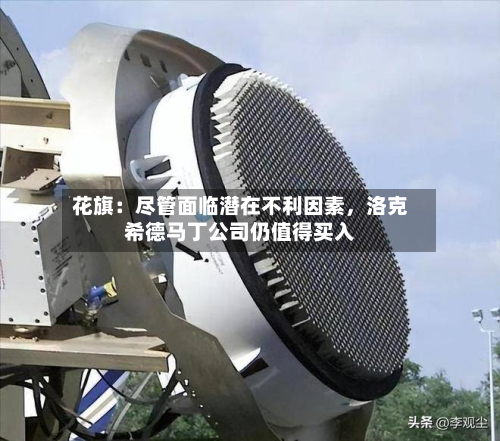 花旗：尽管面临潜在不利因素，洛克希德马丁公司仍值得买入-第3张图片