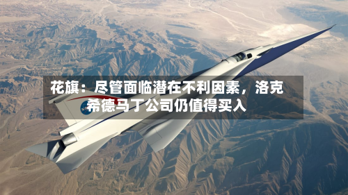 花旗：尽管面临潜在不利因素，洛克希德马丁公司仍值得买入-第2张图片