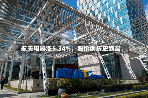 航天电器涨5.34%，股价创历史新高-第2张图片