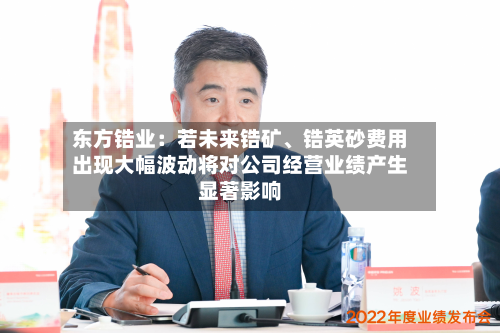 东方锆业：若未来锆矿、锆英砂费用出现大幅波动将对公司经营业绩产生显著影响-第3张图片