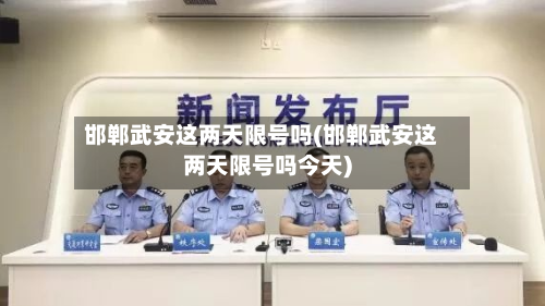 邯郸武安这两天限号吗(邯郸武安这两天限号吗今天)