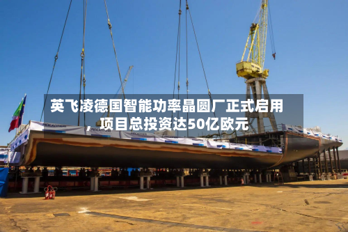 英飞凌德国智能功率晶圆厂正式启用	，项目总投资达50亿欧元-第2张图片