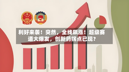 利好来袭！突然	，全线飙涨！超级赛道大爆发，创新药拐点已现？-第2张图片
