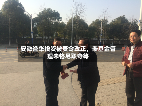 安徽誉华投资被责令改正，涉基金管理未恪尽职守等-第2张图片