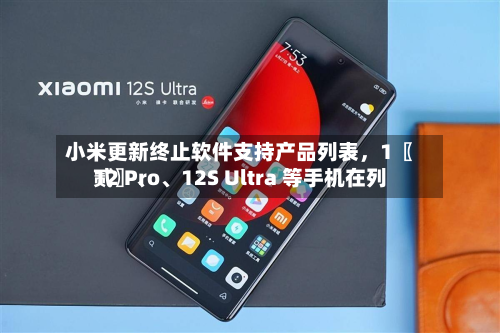 小米更新终止软件支持产品列表，1〖贰〗、12 Pro	、12S Ultra 等手机在列-第2张图片
