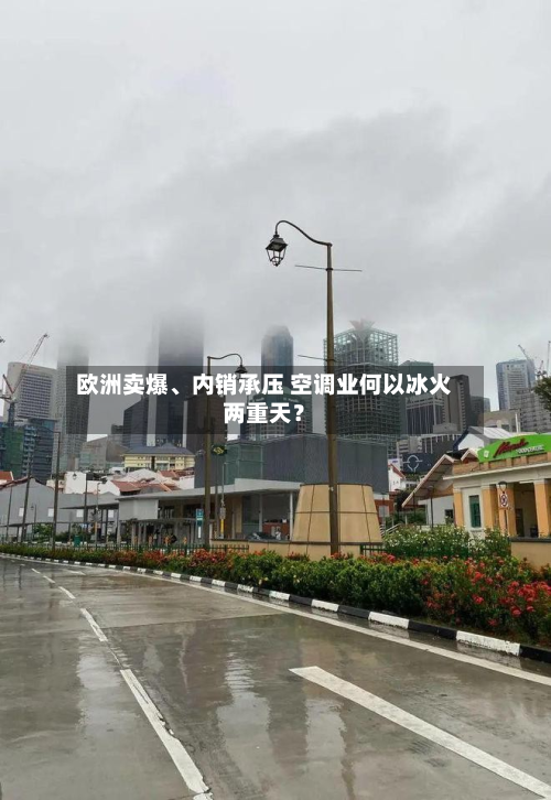 欧洲卖爆、内销承压 空调业何以冰火两重天？-第2张图片