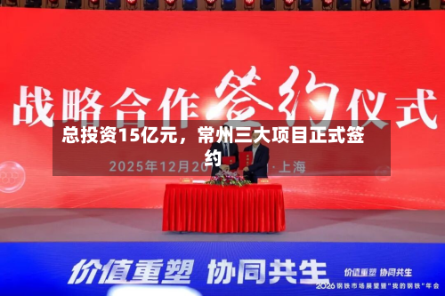 总投资15亿元，常州三大项目正式签约-第2张图片