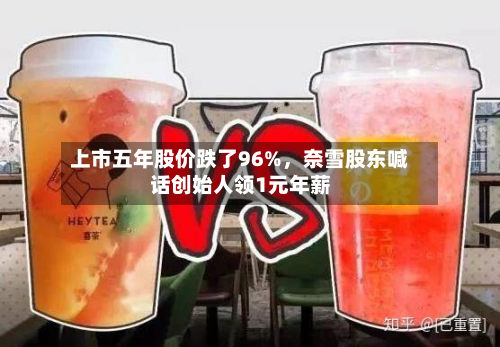 上市五年股价跌了96%	，奈雪股东喊话创始人领1元年薪-第2张图片
