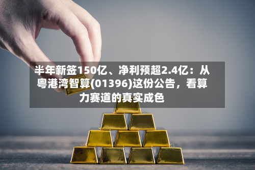 半年新签150亿、净利预超2.4亿：从粤港湾智算(01396)这份公告，看算力赛道的真实成色-第2张图片