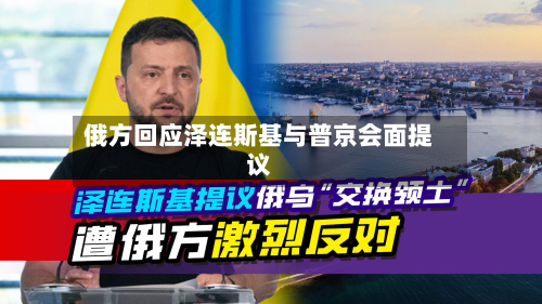 俄方回应泽连斯基与普京会面提议-第3张图片
