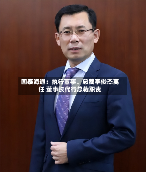 国泰海通：执行董事、总裁李俊杰离任 董事长代行总裁职责-第2张图片