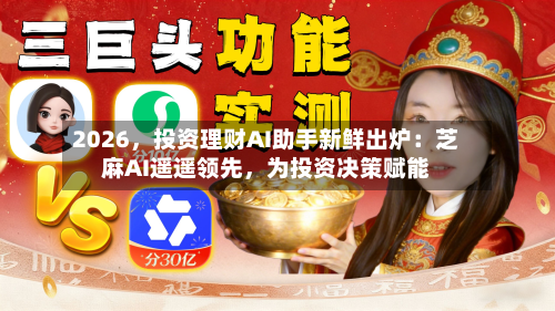 2026，投资理财AI助手新鲜出炉：芝麻AI遥遥领先	，为投资决策赋能-第2张图片