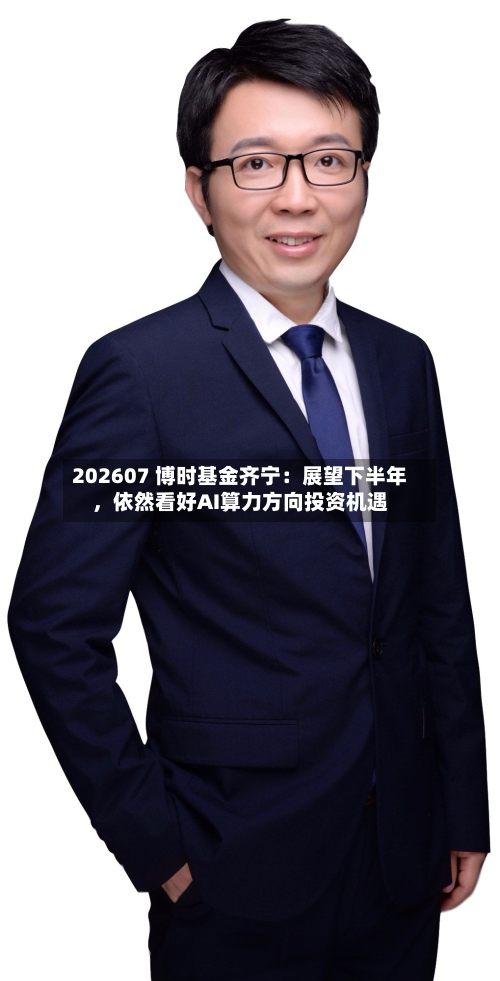 202607 博时基金齐宁：展望下半年	，依然看好AI算力方向投资机遇-第2张图片