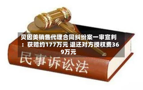 贝因美销售代理合同纠纷案一审宣判：获赔约177万元 退还对方授权费369万元-第2张图片