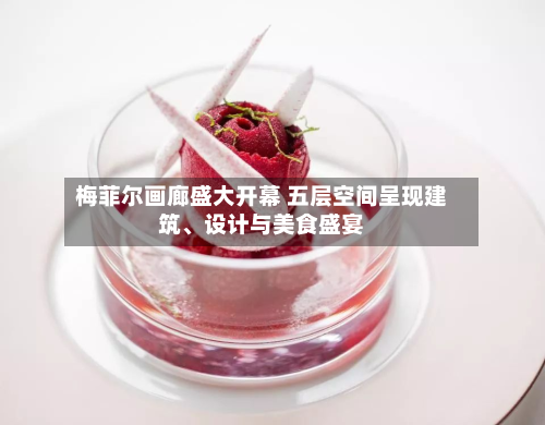 梅菲尔画廊盛大开幕 五层空间呈现建筑、设计与美食盛宴-第2张图片