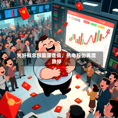 光纤概念股震荡走低，杭电股份再度跌停-第2张图片