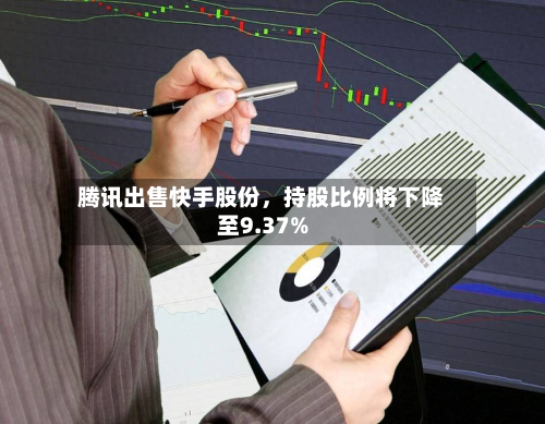 腾讯出售快手股份，持股比例将下降至9.37%-第2张图片