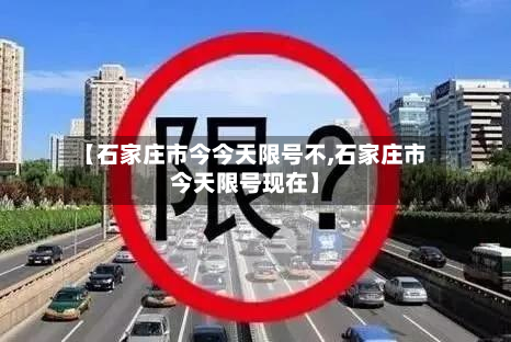 【石家庄市今今天限号不,石家庄市今天限号现在】-第3张图片