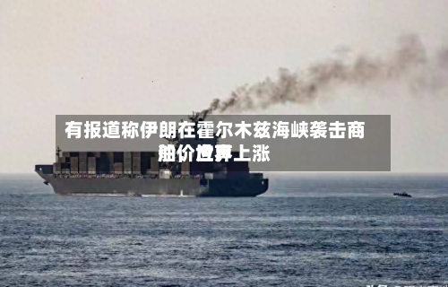 有报道称伊朗在霍尔木兹海峡袭击商船，世界油价应声上涨-第2张图片