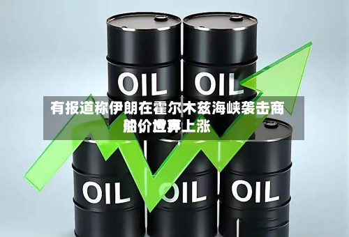 有报道称伊朗在霍尔木兹海峡袭击商船，世界油价应声上涨-第1张图片