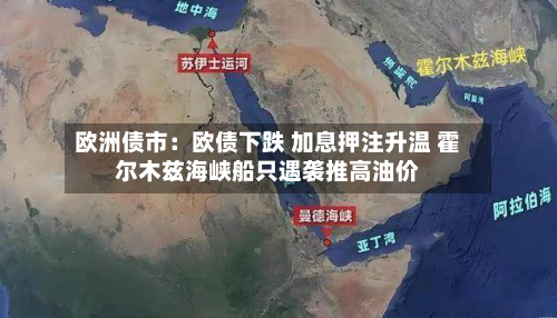 欧洲债市：欧债下跌 加息押注升温 霍尔木兹海峡船只遇袭推高油价-第3张图片