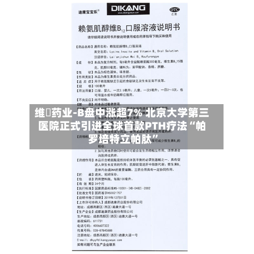 维昇药业-B盘中涨超7% 北京大学第三医院正式引进全球首款PTH疗法“帕罗培特立帕肽	”-第1张图片