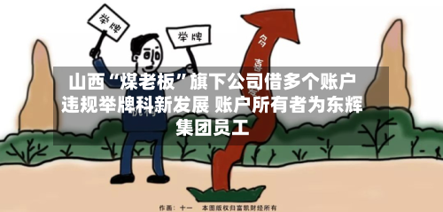 山西“煤老板”旗下公司借多个账户违规举牌科新发展 账户所有者为东辉集团员工