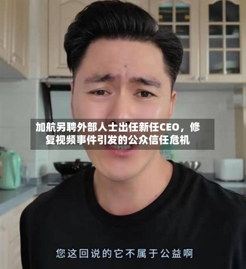 加航另聘外部人士出任新任CEO	，修复视频事件引发的公众信任危机-第3张图片