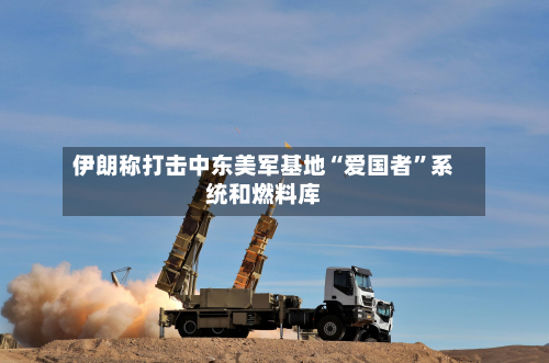 伊朗称打击中东美军基地“爱国者”系统和燃料库-第2张图片