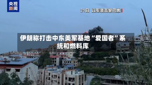 伊朗称打击中东美军基地“爱国者	”系统和燃料库-第3张图片