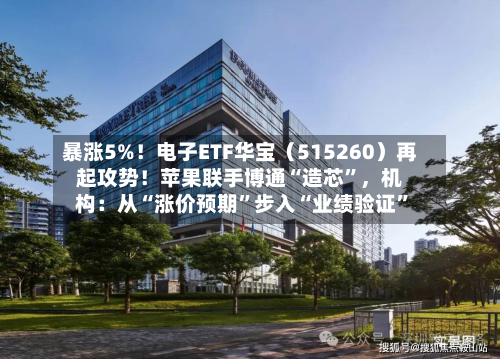 暴涨5%！电子ETF华宝（515260）再起攻势！苹果联手博通“造芯”，机构：从“涨价预期	”步入“业绩验证”-第3张图片