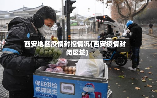西安地区疫情封控情况(西安疫情封闭区域)
