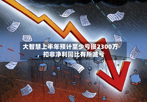大智慧上半年预计至少亏损2300万	，扣非净利同比有所减亏-第2张图片