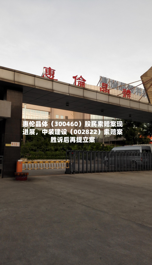 惠伦晶体（300460）股民索赔案现进展，中装建设（002822）索赔案胜诉后再提立案-第3张图片