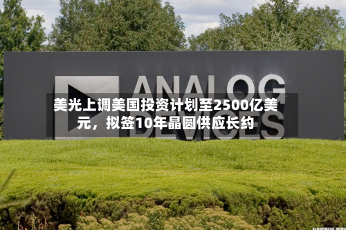 美光上调美国投资计划至2500亿美元	，拟签10年晶圆供应长约-第2张图片