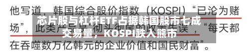 芯片股与杠杆ETF占据韩国股市七成交易量，KOSPI跌入熊市-第2张图片