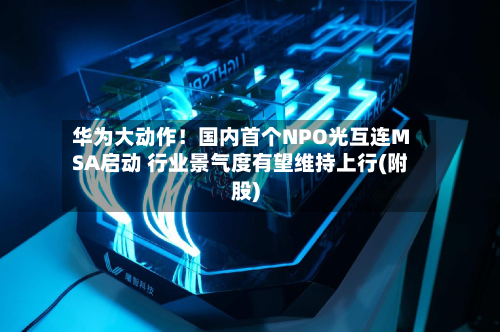 华为大动作!国内首个NPO光互连MSA启动 行业景气度有望维持上行(附股)-第3张图片