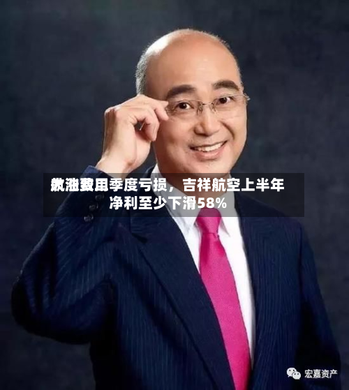 航油费用大涨致二季度亏损，吉祥航空上半年净利至少下滑58%-第2张图片