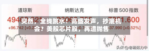 突然，全线跳水！高盛发声	，抄底机会？美股芯片股，再遭抛售-第2张图片