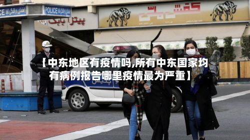 【中东地区有疫情吗,所有中东国家均有病例报告哪里疫情最为严重】